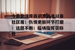 体育竞猜-包含今晨勒沃库森调整名单以备社区盾；伤情更新环节打磨；话题不断；临场指挥获称赞的词条